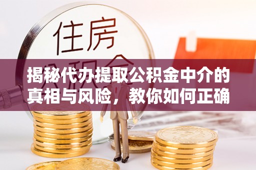 天台揭秘代办提取公积金中介的真相与风险，教你如何正确操作