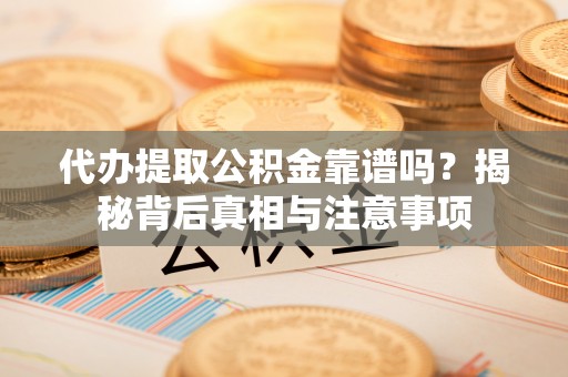 天台代办提取公积金靠谱吗？揭秘背后真相与注意事项
