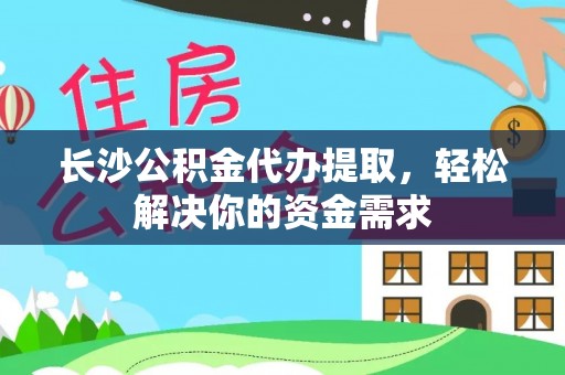 天台长沙公积金代办提取，轻松解决你的资金需求