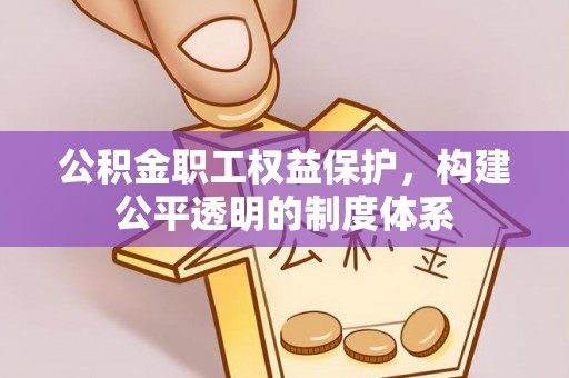 天台公积金职工权益保护，构建公平透明的制度体系