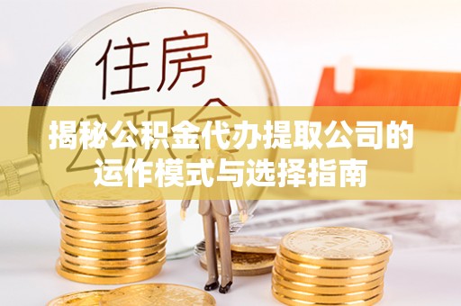 天台揭秘公积金代办提取公司的运作模式与选择指南