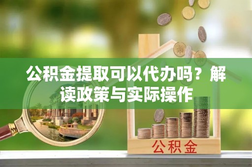 天台公积金提取可以代办吗？解读政策与实际操作
