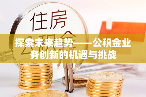 天台探索未来趋势——公积金业务创新的机遇与挑战