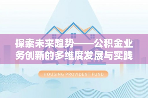 天台探索未来趋势——公积金业务创新的多维度发展与实践