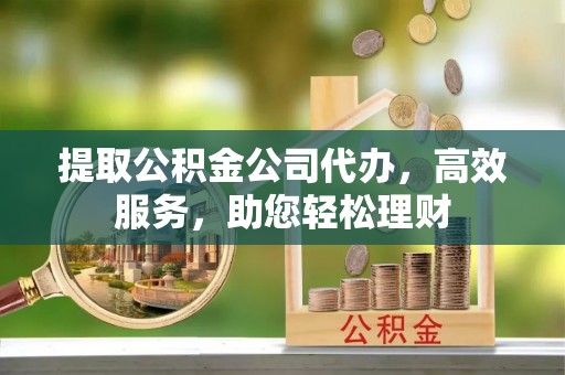 天台提取公积金公司代办，高效服务，助您轻松理财