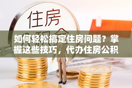 天台如何轻松搞定住房问题？掌握这些技巧，代办住房公积金提取不再难