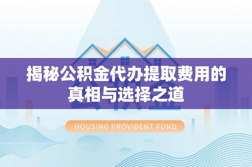 天台揭秘公积金代办提取费用的真相与选择之道