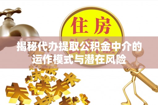 天台揭秘代办提取公积金中介的运作模式与潜在风险