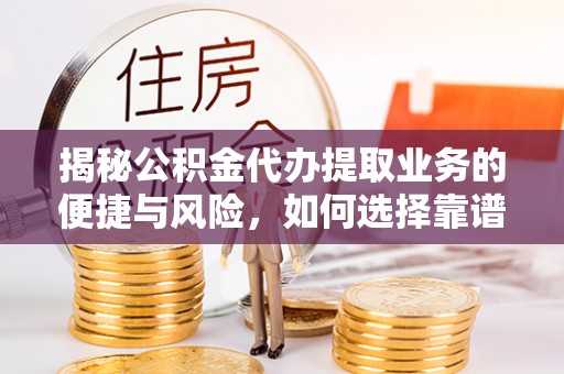 天台揭秘公积金代办提取业务的便捷与风险，如何选择靠谱服务？