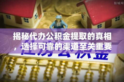 天台揭秘代办公积金提取的真相，选择可靠的渠道至关重要