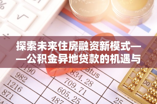 天台探索未来住房融资新模式——公积金异地贷款的机遇与挑战