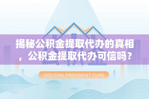 天台揭秘公积金提取代办的真相，公积金提取代办可信吗？
