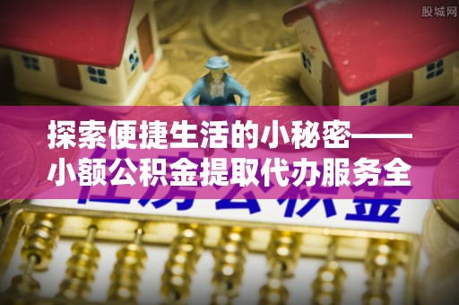 天台探索便捷生活的小秘密——小额公积金提取代办服务全解析