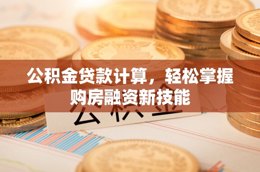天台公积金贷款计算，轻松掌握购房融资新技能