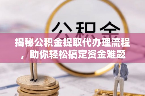 天台揭秘公积金提取代办理流程，助你轻松搞定资金难题
