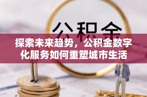 天台探索未来趋势，公积金数字化服务如何重塑城市生活
