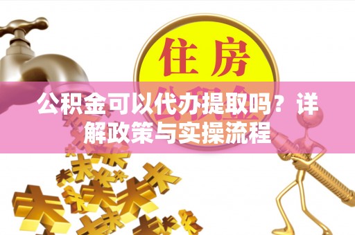 天台公积金可以代办提取吗？详解政策与实操流程
