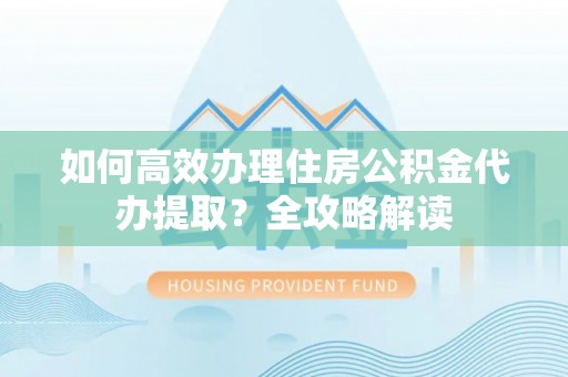 天台如何高效办理住房公积金代办提取？全攻略解读