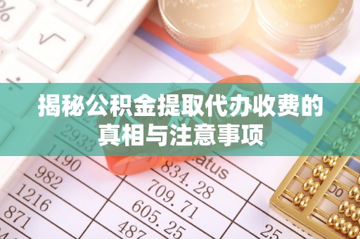 天台揭秘公积金提取代办收费的真相与注意事项