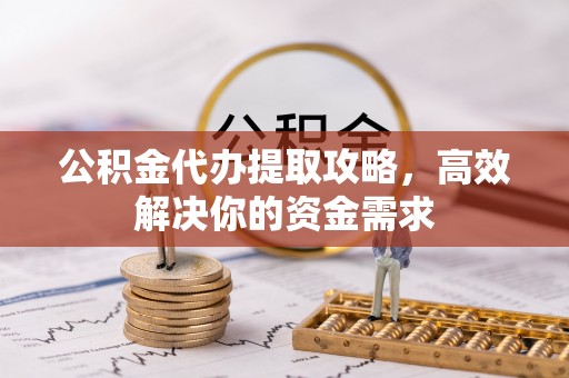 天台公积金代办提取攻略，高效解决你的资金需求