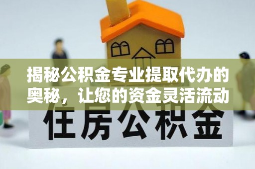 天台揭秘公积金专业提取代办的奥秘，让您的资金灵活流动