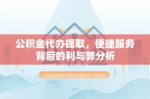 天台公积金代办提取，便捷服务背后的利与弊分析