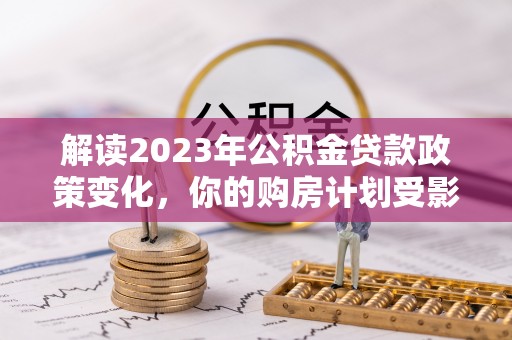 天台解读2023年公积金贷款政策变化，你的购房计划受影响了吗？