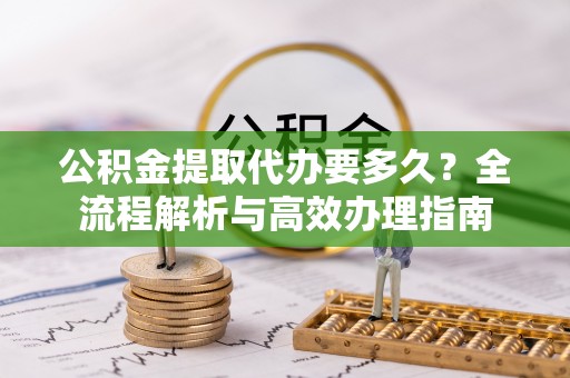 天台公积金提取代办要多久？全流程解析与高效办理指南