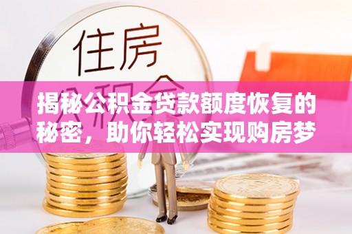 天台揭秘公积金贷款额度恢复的秘密，助你轻松实现购房梦想