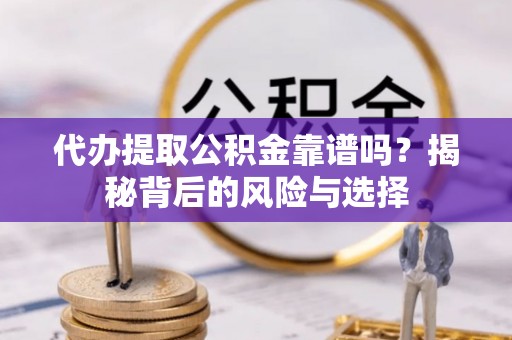 天台代办提取公积金靠谱吗？揭秘背后的风险与选择