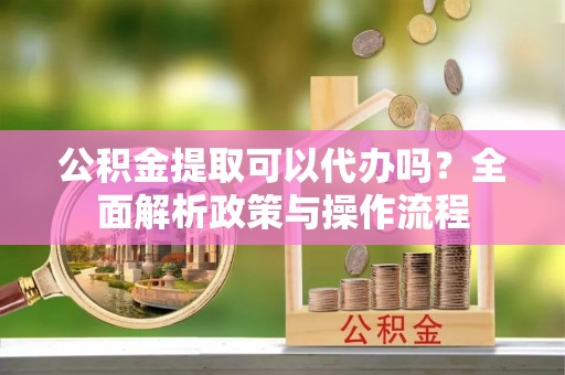 天台公积金提取可以代办吗？全面解析政策与操作流程