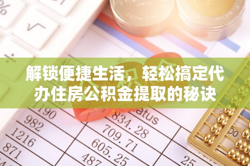天台解锁便捷生活，轻松搞定代办住房公积金提取的秘诀