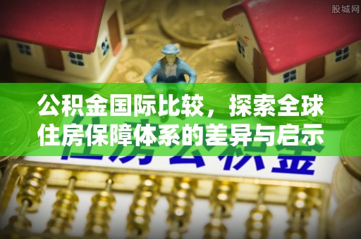 天台公积金国际比较，探索全球住房保障体系的差异与启示