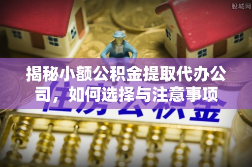 天台揭秘小额公积金提取代办公司，如何选择与注意事项