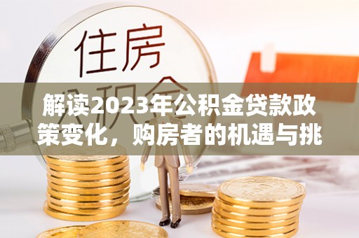 天台解读2023年公积金贷款政策变化，购房者的机遇与挑战
