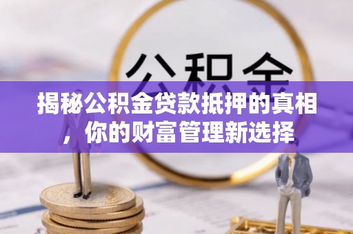 天台揭秘公积金贷款抵押的真相，你的财富管理新选择