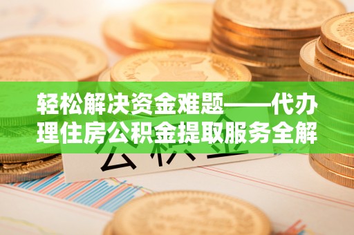 天台轻松解决资金难题——代办理住房公积金提取服务全解析