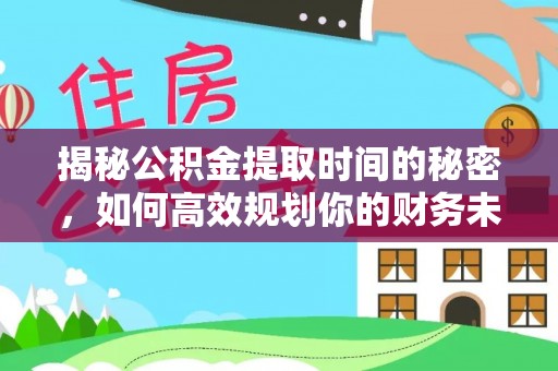 天台揭秘公积金提取时间的秘密，如何高效规划你的财务未来