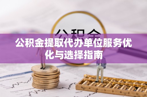 天台公积金提取代办单位服务优化与选择指南