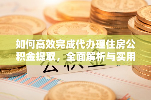 天台如何高效完成代办理住房公积金提取，全面解析与实用技巧