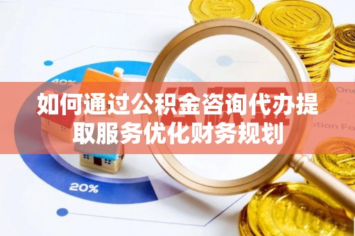 天台如何通过公积金咨询代办提取服务优化财务规划