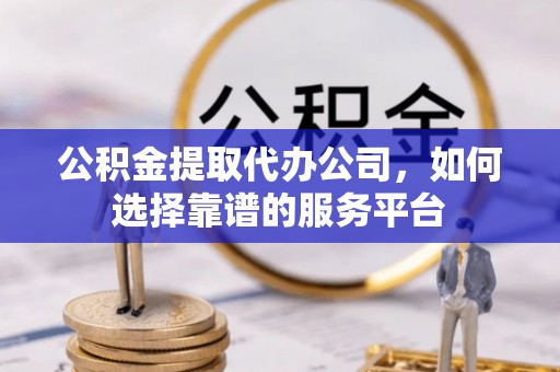 天台公积金提取代办公司，如何选择靠谱的服务平台
