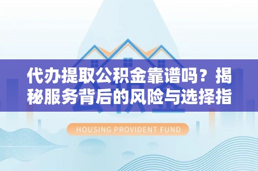 天台代办提取公积金靠谱吗？揭秘服务背后的风险与选择指南
