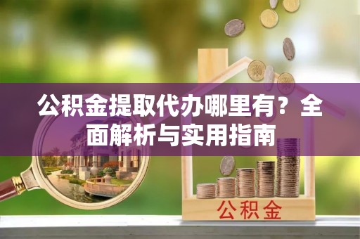 天台公积金提取代办哪里有？全面解析与实用指南