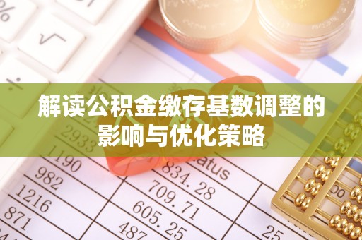 天台解读公积金缴存基数调整的影响与优化策略