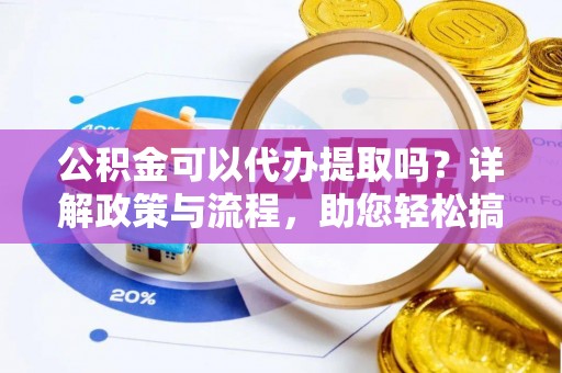 天台公积金可以代办提取吗？详解政策与流程，助您轻松搞定！