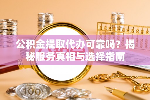 天台公积金提取代办可靠吗？揭秘服务真相与选择指南