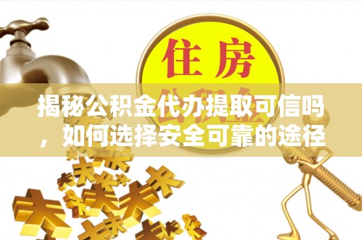 天台揭秘公积金代办提取可信吗，如何选择安全可靠的途径