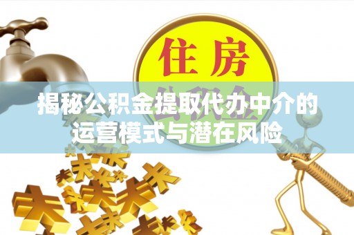 天台揭秘公积金提取代办中介的运营模式与潜在风险