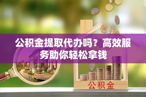 天台公积金提取代办吗？高效服务助你轻松拿钱